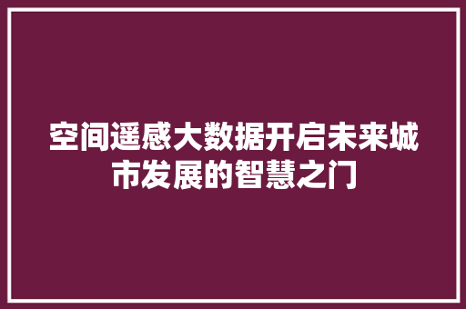 空间遥感大数据开启未来城市发展的智慧之门  第1张