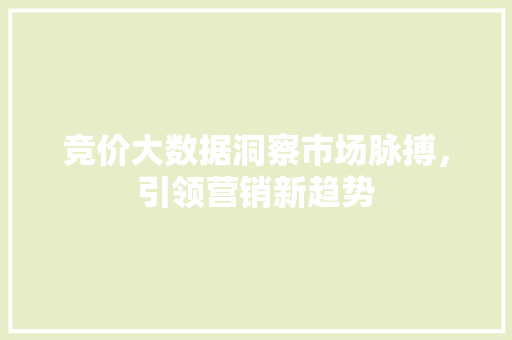 竞价大数据洞察市场脉搏，引领营销新趋势