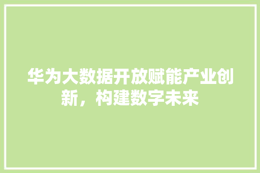 华为大数据开放赋能产业创新，构建数字未来  第1张