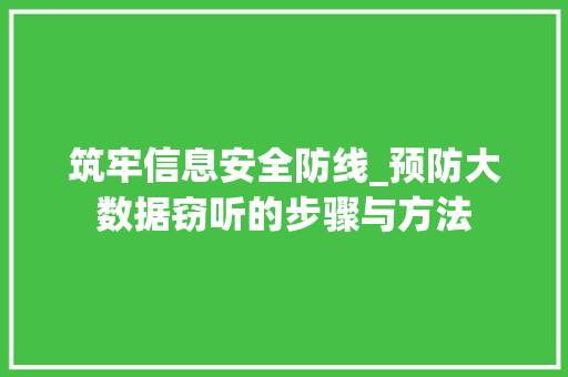 筑牢信息安全防线_预防大数据窃听的步骤与方法