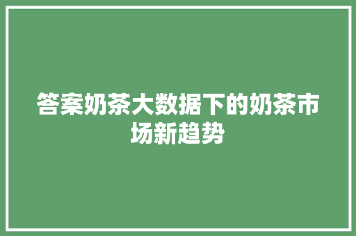 答案奶茶大数据下的奶茶市场新趋势