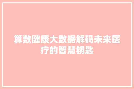 算数健康大数据解码未来医疗的智慧钥匙  第1张