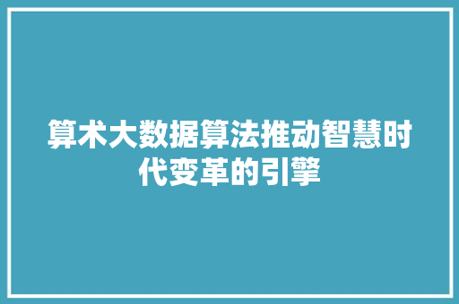 算术大数据算法推动智慧时代变革的引擎