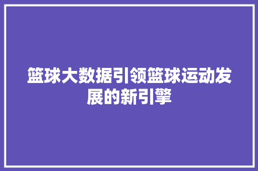 篮球大数据引领篮球运动发展的新引擎  第1张