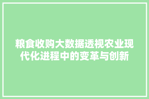 粮食收购大数据透视农业现代化进程中的变革与创新