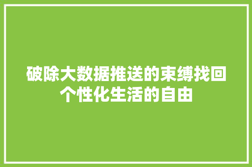 破除大数据推送的束缚找回个性化生活的自由  第1张