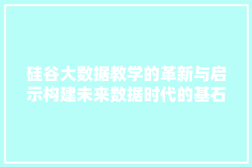 硅谷大数据教学的革新与启示构建未来数据时代的基石