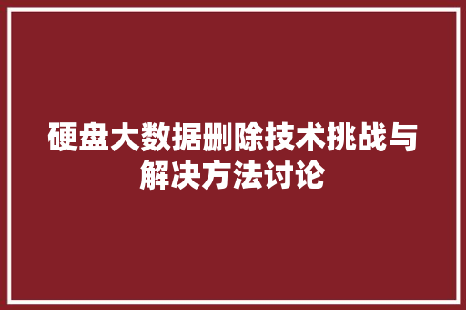 硬盘大数据删除技术挑战与解决方法讨论