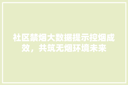 社区禁烟大数据提示控烟成效，共筑无烟环境未来