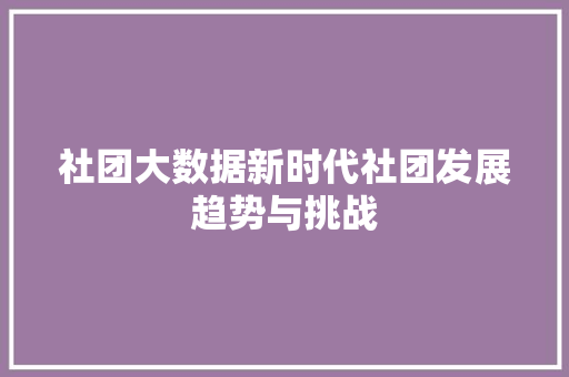 社团大数据新时代社团发展趋势与挑战