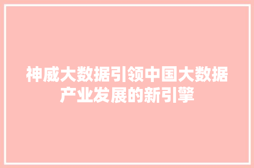 神威大数据引领中国大数据产业发展的新引擎  第1张