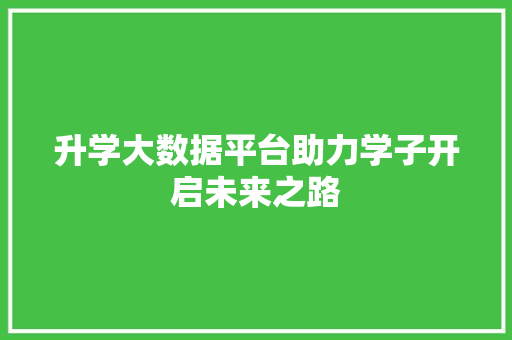 升学大数据平台助力学子开启未来之路  第1张
