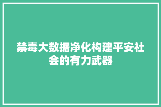 禁毒大数据净化构建平安社会的有力武器  第1张
