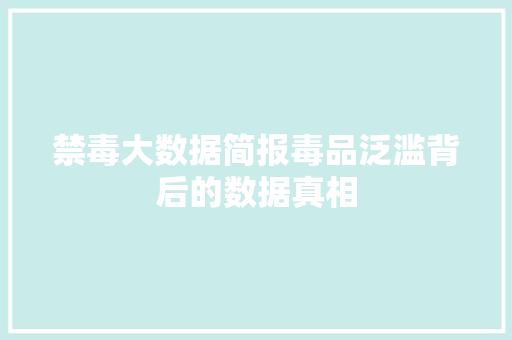 禁毒大数据简报毒品泛滥背后的数据真相
