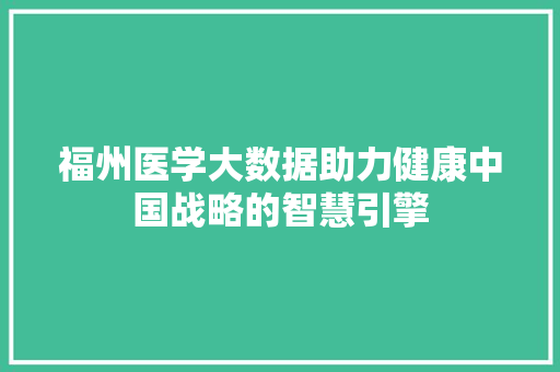 福州医学大数据助力健康中国战略的智慧引擎  第1张