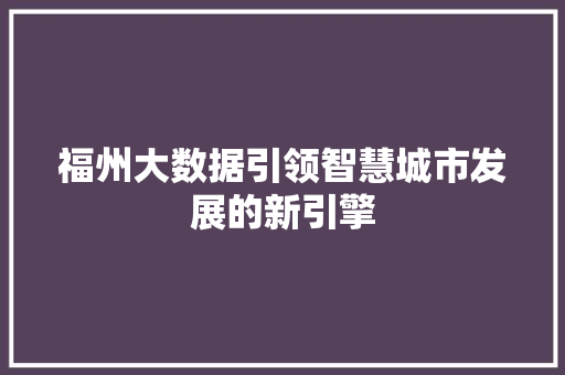福州大数据引领智慧城市发展的新引擎  第1张