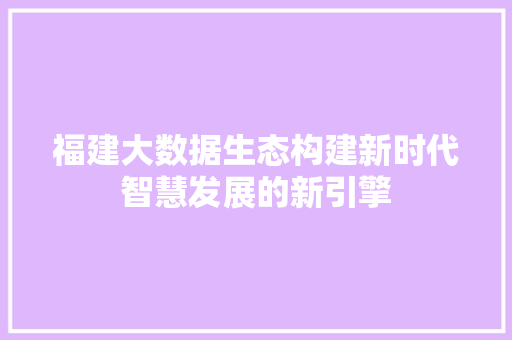 福建大数据生态构建新时代智慧发展的新引擎  第1张