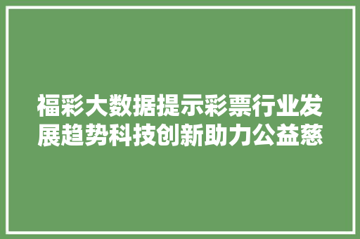 福彩大数据提示彩票行业发展趋势科技创新助力公益慈善事业