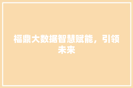 福鼎大数据智慧赋能，引领未来  第1张