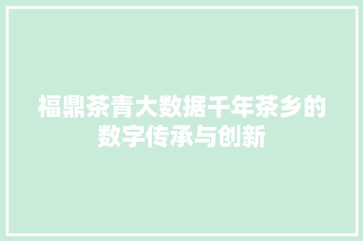 福鼎茶青大数据千年茶乡的数字传承与创新  第1张