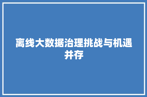 离线大数据治理挑战与机遇并存