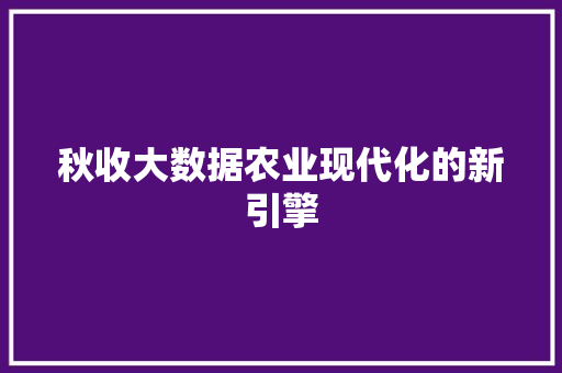 秋收大数据农业现代化的新引擎  第1张