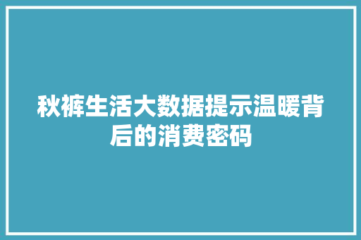秋裤生活大数据提示温暖背后的消费密码  第1张