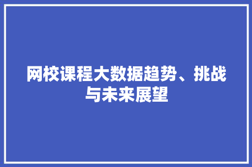 网校课程大数据趋势、挑战与未来展望