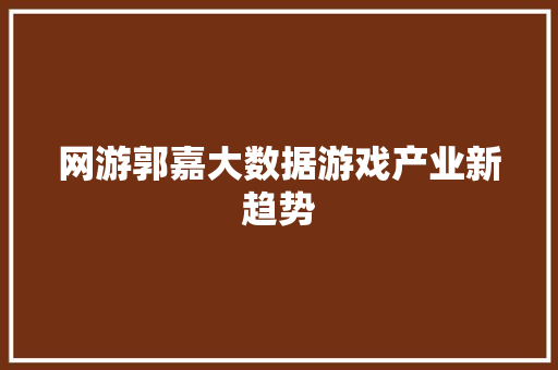 网游郭嘉大数据游戏产业新趋势