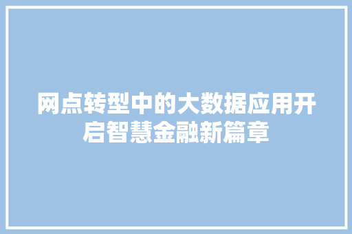 网点转型中的大数据应用开启智慧金融新篇章