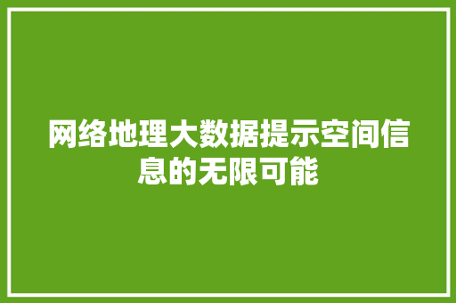 网络地理大数据提示空间信息的无限可能