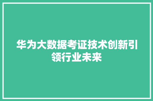 华为大数据考证技术创新引领行业未来