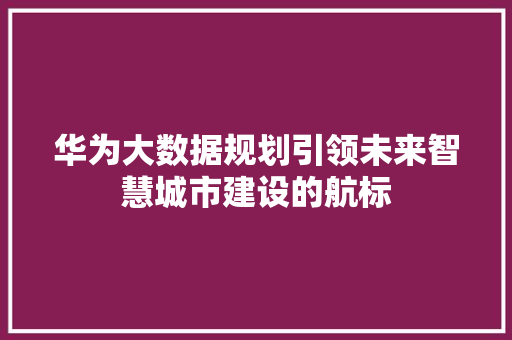 华为大数据规划引领未来智慧城市建设的航标  第1张
