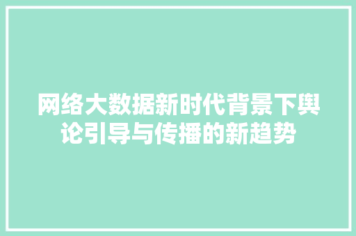 网络大数据新时代背景下舆论引导与传播的新趋势