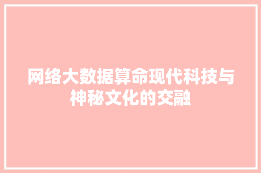 网络大数据算命现代科技与神秘文化的交融