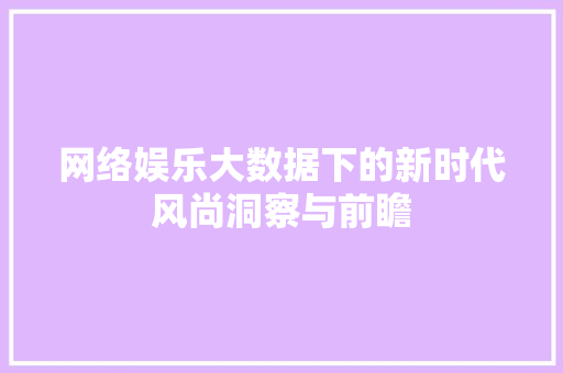 网络娱乐大数据下的新时代风尚洞察与前瞻