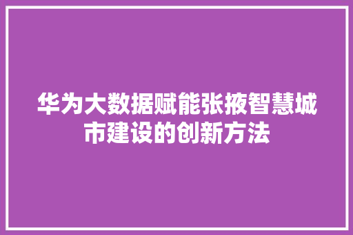 华为大数据赋能张掖智慧城市建设的创新方法