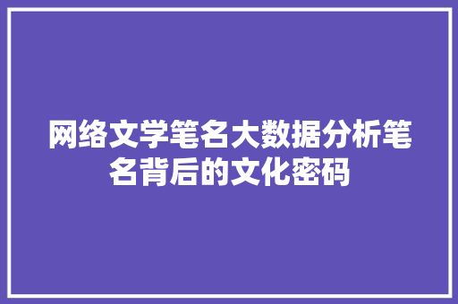 网络文学笔名大数据分析笔名背后的文化密码