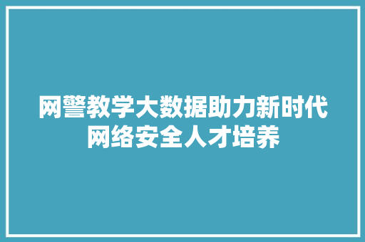网警教学大数据助力新时代网络安全人才培养