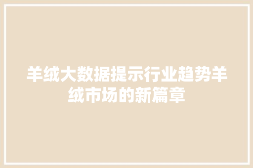 羊绒大数据提示行业趋势羊绒市场的新篇章