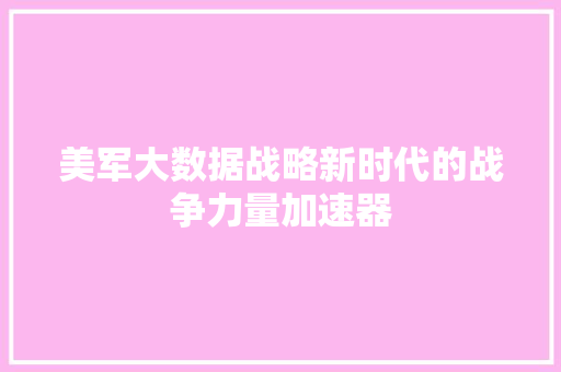 美军大数据战略新时代的战争力量加速器  第1张