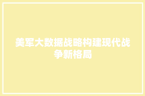 美军大数据战略构建现代战争新格局