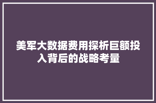 美军大数据费用探析巨额投入背后的战略考量  第1张