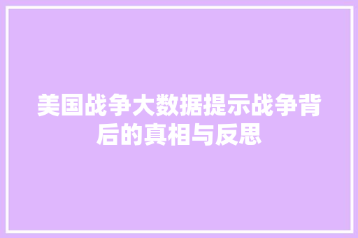 美国战争大数据提示战争背后的真相与反思