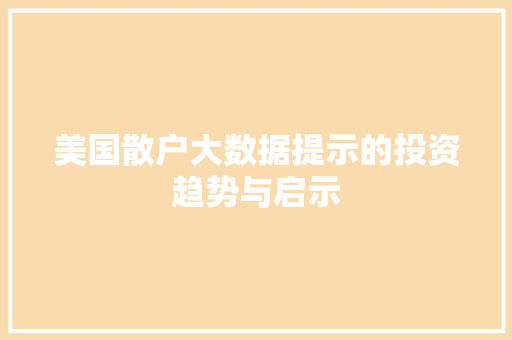 美国散户大数据提示的投资趋势与启示