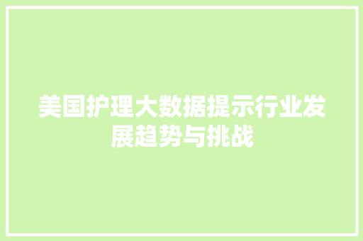 美国护理大数据提示行业发展趋势与挑战