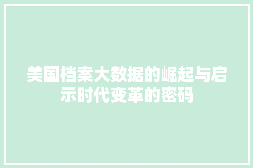 美国档案大数据的崛起与启示时代变革的密码  第1张