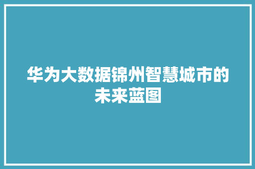 华为大数据锦州智慧城市的未来蓝图  第1张