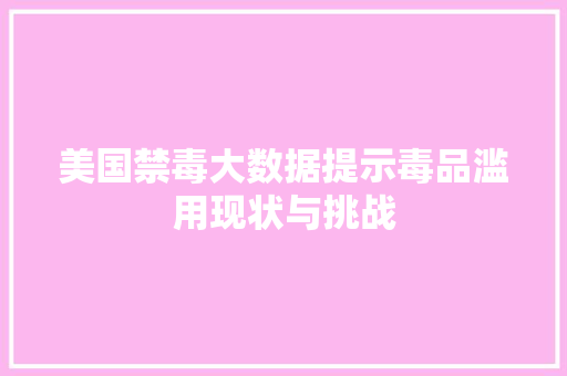 美国禁毒大数据提示毒品滥用现状与挑战