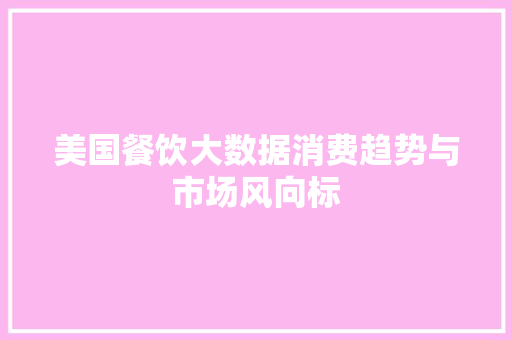 美国餐饮大数据消费趋势与市场风向标
